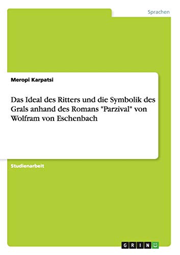 Das Ideal des Ritters und die Symbolik des Grals anhand des Romans "Parzival" von Wolfram von Eschenbach (German Edition)