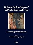 Ordine, calcolo e «ragione» nell'Italia tardo medievale. Economia, giustizia e formazione (Vol. 1) (I libri di Viella)