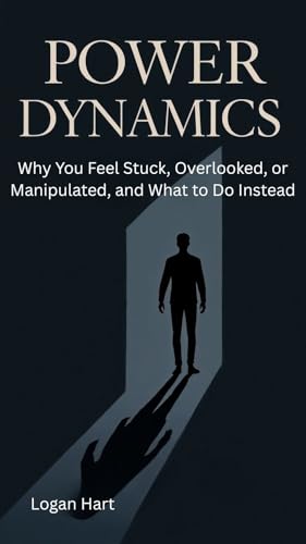  Power Dynamics: Why You Feel Stuck, Overlooked, or Manipulated, and What to Do Instead (English Edition)