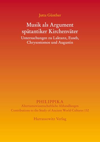 Musik ALS Argument Spatantiker Kirchenvater: Untersuchungen Zu Laktanz, Euseb, Chrysostomos Und Augustinus (Philippika) (German Edition)