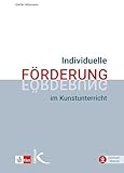 Individuelle Förderung im Kunstunterricht: Anregungen zum Umgang mit Heterogenität und Vielfalt