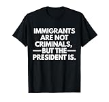 Immigrants are Not Criminals But The President is T-Shirt