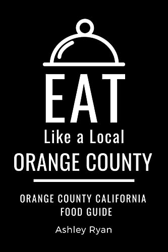 Eat Like a Local- Orange County : A Food Lover's Guide to Local Dishes, Restaurants, Markets...
