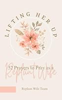 Lifting Her Up: 52 Prayers to Pray for Yourself as a Replant or Revitalize Pastor Wife B0DBKWQDRR Book Cover