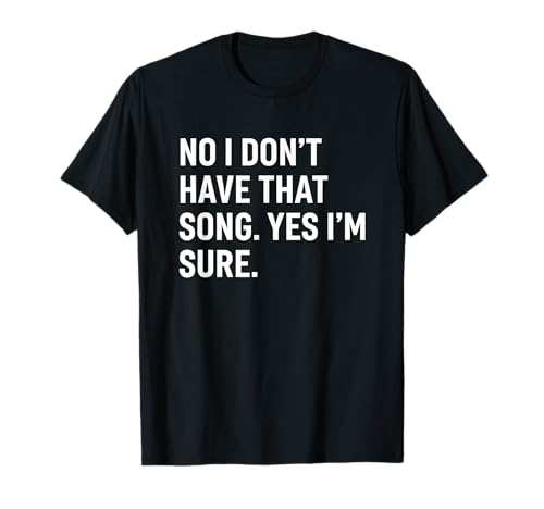 No I Don't Have that Song Yes I'm Sure Funny Sarcastic Music T-Shirt