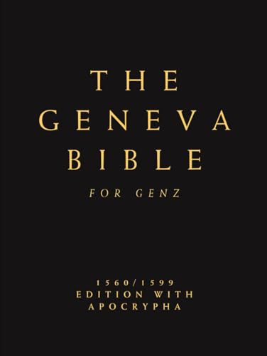 The Complete Geneva Bible 1560/1599 For Gen Z: Old and New Testament With Apocrypha (Fully Illustrated, Modernized and Comprehensively Compiled, Including Previously Missing Scriptures)