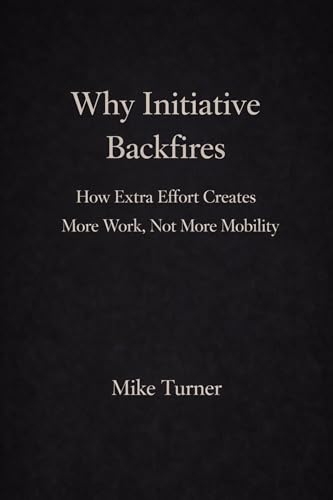  Why Initiative Backfires: How Extra Effort Creates More Work, Not More Mobility (English Edition)