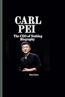 Carl pei: The CEO of Nothing Biography B0F5P1ZN32 Book Cover
