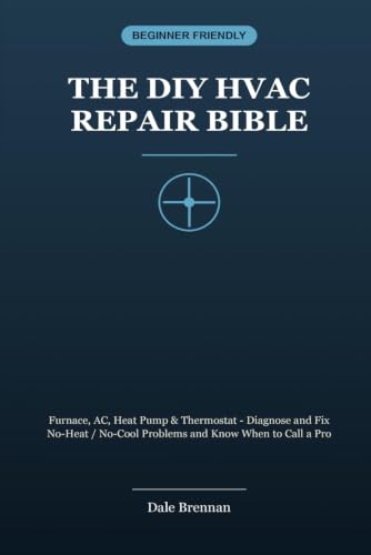 The DIY HVAC Repair Bible: Furnace, AC, Heat Pump & Thermostat - Diagnose and Fix No-Heat / No-Cool Problems and Know When to Call a Pro