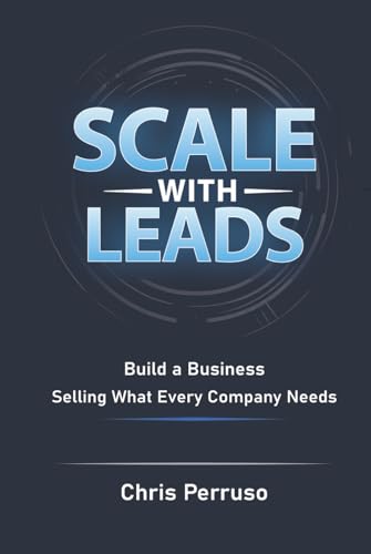 Scale With Leads: Build A Business Selling What Every Company