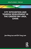 City Integration and Tourism Development in the Greater Bay Area, China (Routledge Focus on Tourism and Hospitality Research)