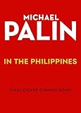 Michael Palin in the Philippines: The incredible new book from the bestselling author and Britain's best-loved travel writer