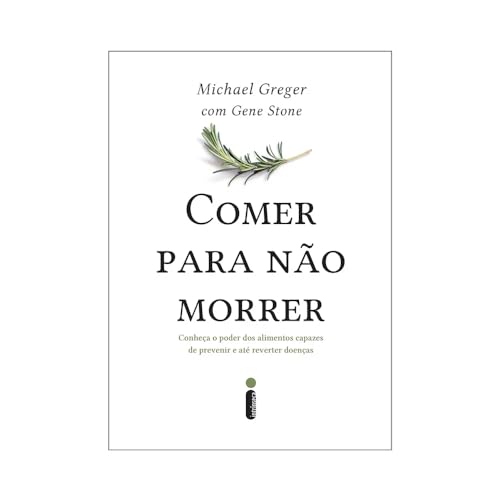 Comer Para Não Morrer: Conheça o Poder Dos Alimentos Capazes de Prevenir e Até Reverter doenças
