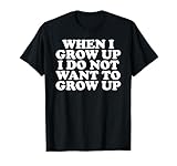 Funny When I Grow Up I Do Not Want To Grow Up T-Shirt
