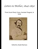 Letters to Mother, 1840-1850: From Juxon Henry Jones, Assistant Surgeon in India