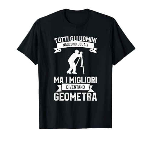 Tutti Gli Uomini Nascono Uguali ma i migliori Geometra Maglietta