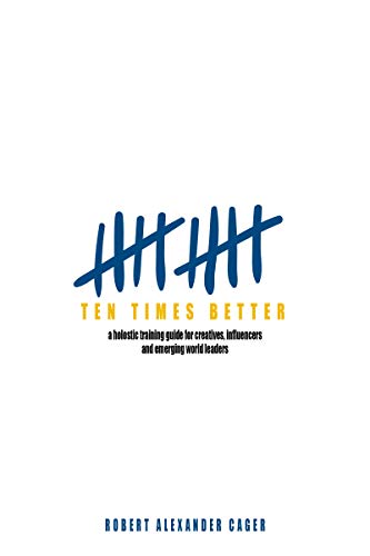 Ten Times Better: A Holistic Training Guide for Creatives, Influencers, and Emerging World Leaders (English Edition)