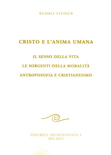 Cristo e l'anima umana. Il senso della vita. Le sorgenti della moralità. Antroposofia e cristianesimo