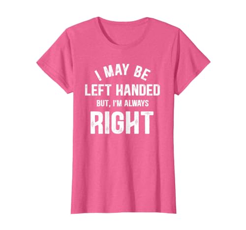 I May Be Left Handed But I'm Always Right Left Handed T-Shirt, Women, Pink Heather, X-Large