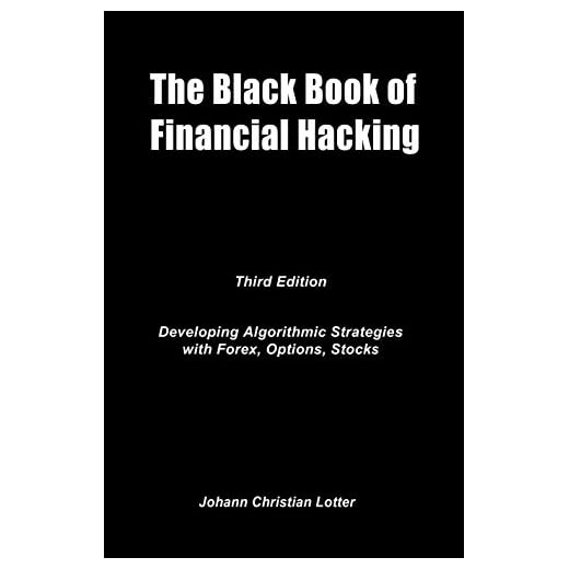 The Black Book of Financial Hacking: Developing Algorithmic Strategies for Forex, Options, Stocks