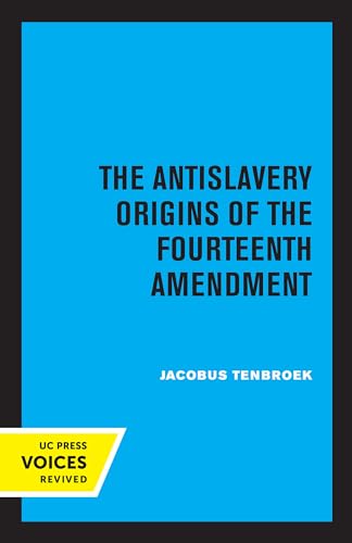 Antislavery Origins of the Fourteenth Amendment (Uc Press Voices Revived)