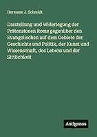 Darstellung und Widerlegung der Prätensionen Roms gegenüber den Evangelischen auf dem Gebiete der Geschichte und Politik, der Kunst und Wissenschaft, des Lebens und der Sittlichkeit 3563655391 Book Cover