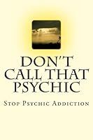 Don't Call That Psychic: Stop Psychic Addiction 1479385700 Book Cover