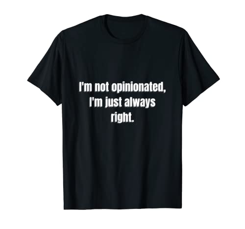 I'm Not Opinionated, I'm Just Always Right Camiseta
