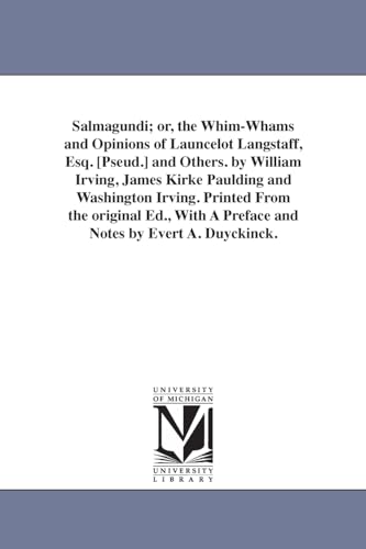 Salmagundi; or, The whimwhams and opinions of Launcelot Langstaff, esq. [pseud.] and others. By William Irving, James Kirke Paulding and Washington ... a preface and notes by Evert A. Duyckinck.