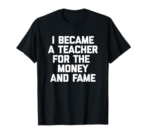 I Became A Teacher For The Money & Fame Tshirt divertente insegnante Maglietta