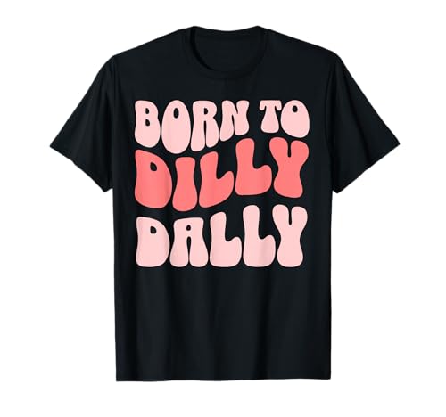 Born To Dilly Dally T-Shirt