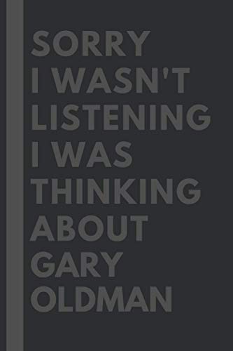 Sorry I wasn't listening I was thinking about Gary Oldman: Lined Journal Notebook Birthday Gift for Gary Oldman Lovers: (Composition Book Journal) (6x 9 inches)