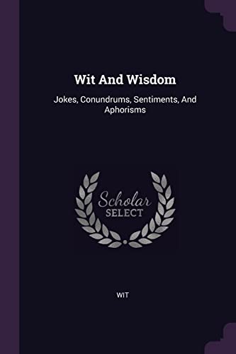 Wit And Wisdom: Jokes, Conundrums, Sentiments, And Aphorisms