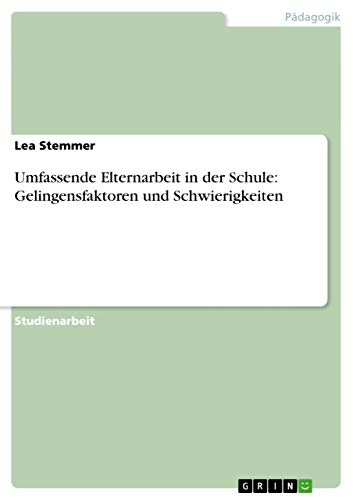 Umfassende Elternarbeit in der Schule: Gelingensfaktoren und Schwierigkeiten (German Edition)