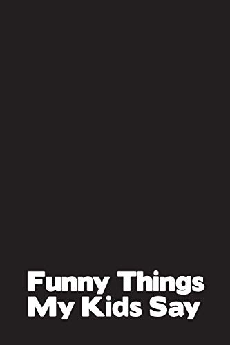 Funny Things My Kids Say: Best gift idea for mom or dad to remember all the quotes of your kids. 6x9 inches, 100 pages.