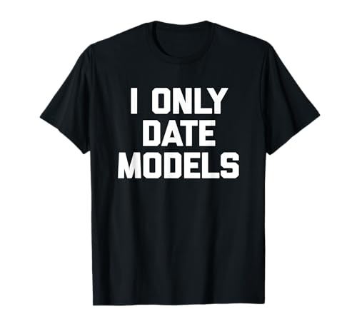 I Only Date Models T-Shirt funny saying sarcastic novelty Maglietta