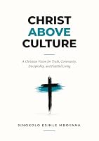 Christ Above Culture: A Christian Vision for Truth, Community, Discipleship, and Faithful Living 1048316785 Book Cover