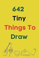 642 Tiny Things to Draw: Drawing Books, Art Journals, Doodle Books, Gifts for Artist_Inspirational Sketchbook to Entertain and Provoke the Imagination B09CRW39Q6 Book Cover