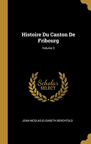 Histoire Du Canton De Fribourg; Volume 3 (French Edition)