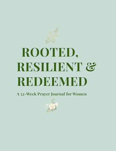 Rooted, Resilient & Redeemed: A 52-Week Scripture-Guided Prayer & Reflection Workbook