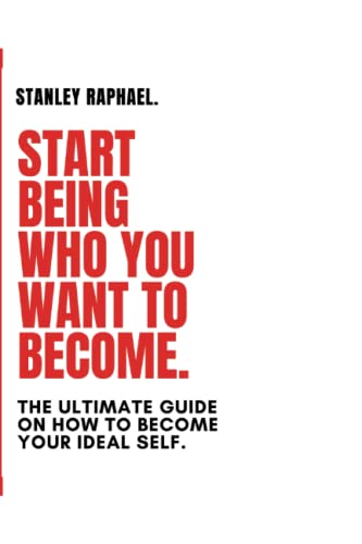 START BEING WHO YOU WANT TO BECOME.: The Ultimate Guide on How to become your ideal self.