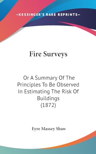 Fire Surveys: Or A Summary Of The Principles To Be Observed In Estimating The Risk Of Buildings (1872)