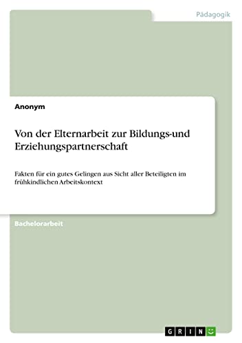 Von der Elternarbeit zur Bildungs-und Erziehungspartnerschaft: Fakten für ein gutes Gelingen aus Sicht aller Beteiligten im frühkindlichen Arbeitskontext (German Edition)