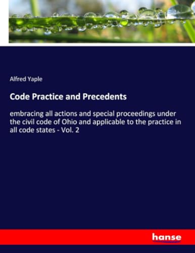 Code Practice and Precedents: embracing all actions and special proceedings under the civil code of Ohio and applicable to the practice in all code states - Vol. 2