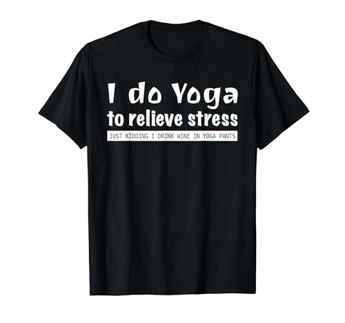 I Do Yoga To Relieve Stress Just Kidding I Drink Wine In Yog