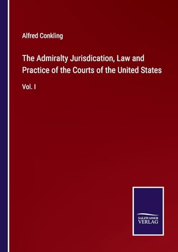 The Admiralty Jurisdication, Law and Practice of the Courts of the United States: Vol. I