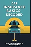 Car Insurance Basics Decoded: Your Essential Guide to Auto Coverage