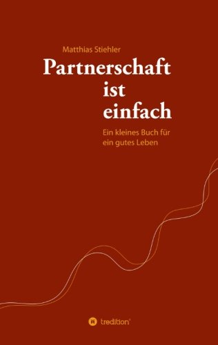 Partnerschaft ist einfach: Ein kleines Buch für ein gutes Leben Partnerschaft ist einfach: Ein kleines Buch für ein gutes Leben