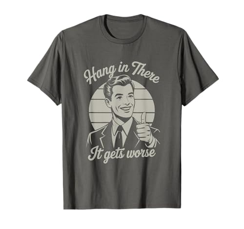 Hang in There It Gets Worse 50s Dark Humor Existential Dread T-Shirt