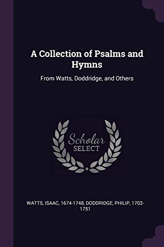 A Collection of Psalms and Hymns: From Watts, Doddridge, and Others